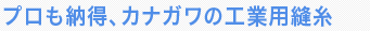 プロも納得、カナガワの工業用縫糸